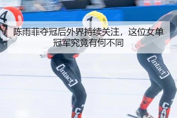 陈雨菲夺冠后外界持续关注，这位女单冠军究竟有何不同